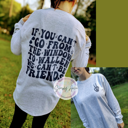 If You Can’t Go From The Window To The Wallen We Can’t Be Friends Long Sleeve or Tee